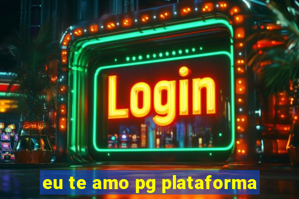 eu te amo pg plataforma